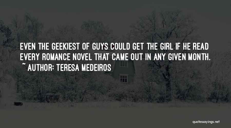 Teresa Medeiros Quotes: Even The Geekiest Of Guys Could Get The Girl If He Read Every Romance Novel That Came Out In Any