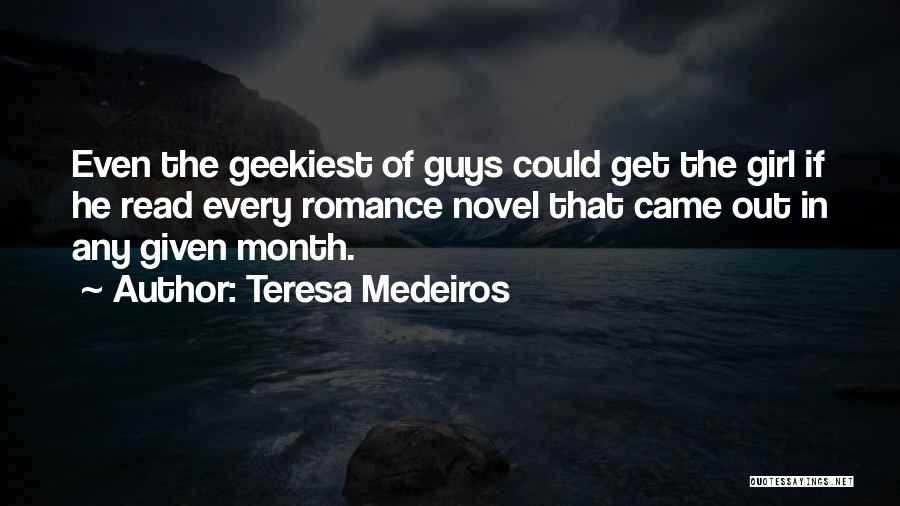 Teresa Medeiros Quotes: Even The Geekiest Of Guys Could Get The Girl If He Read Every Romance Novel That Came Out In Any