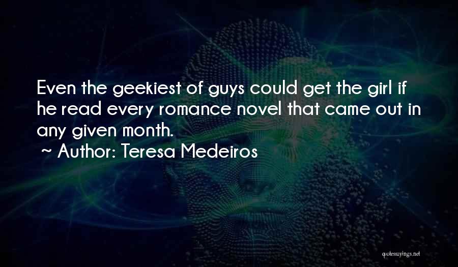 Teresa Medeiros Quotes: Even The Geekiest Of Guys Could Get The Girl If He Read Every Romance Novel That Came Out In Any