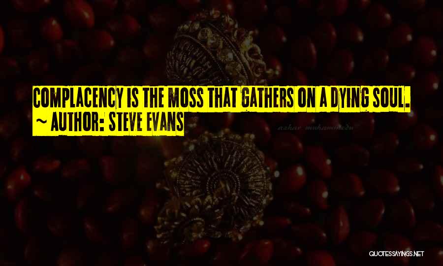 Steve Evans Quotes: Complacency Is The Moss That Gathers On A Dying Soul.