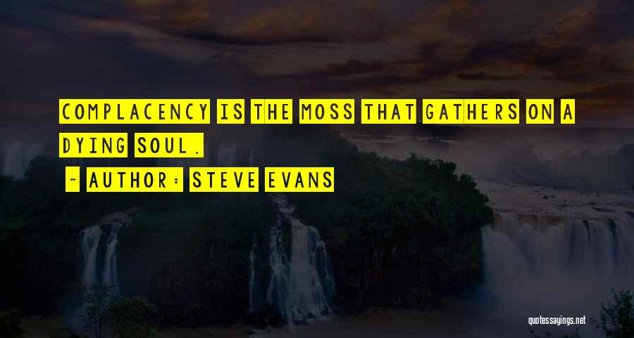 Steve Evans Quotes: Complacency Is The Moss That Gathers On A Dying Soul.