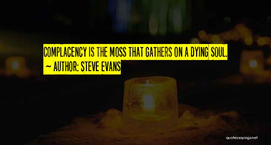 Steve Evans Quotes: Complacency Is The Moss That Gathers On A Dying Soul.
