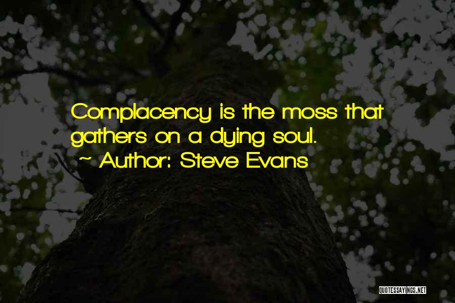 Steve Evans Quotes: Complacency Is The Moss That Gathers On A Dying Soul.