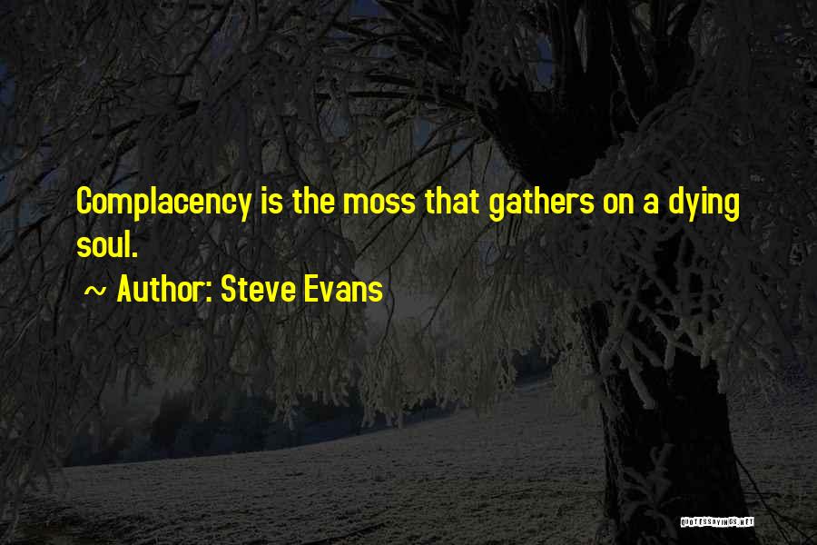 Steve Evans Quotes: Complacency Is The Moss That Gathers On A Dying Soul.
