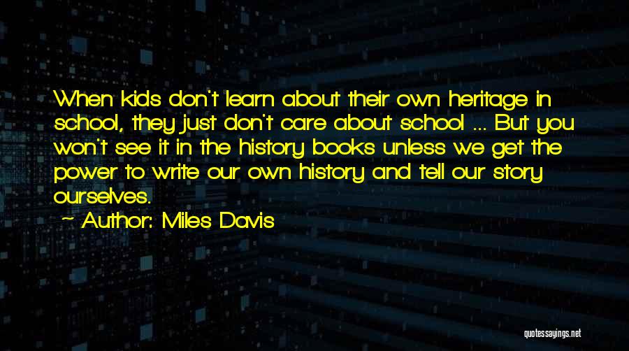 Miles Davis Quotes: When Kids Don't Learn About Their Own Heritage In School, They Just Don't Care About School ... But You Won't