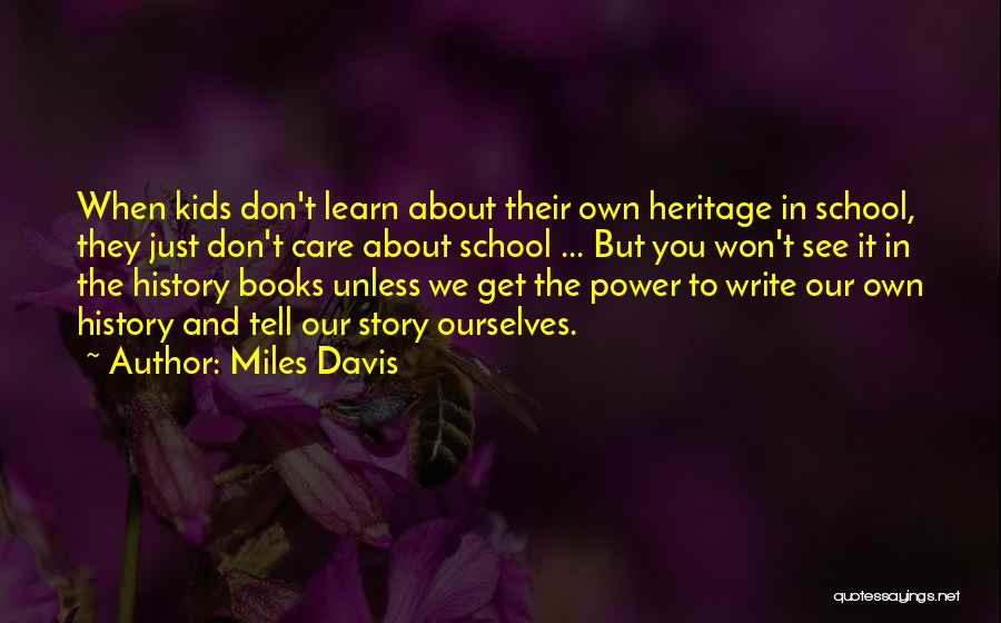 Miles Davis Quotes: When Kids Don't Learn About Their Own Heritage In School, They Just Don't Care About School ... But You Won't