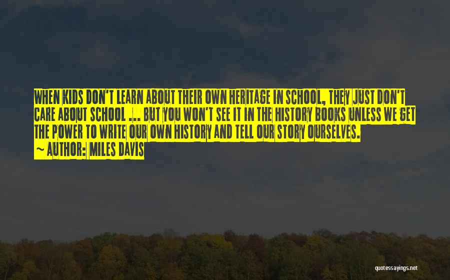 Miles Davis Quotes: When Kids Don't Learn About Their Own Heritage In School, They Just Don't Care About School ... But You Won't