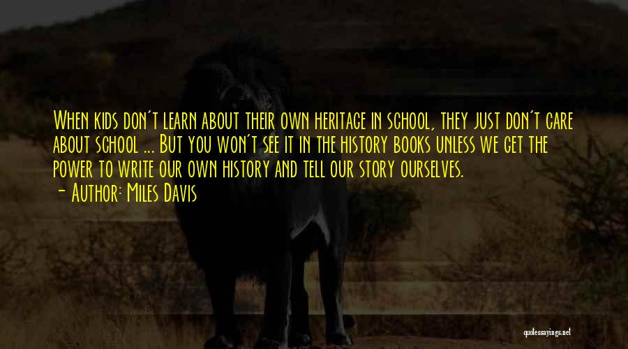 Miles Davis Quotes: When Kids Don't Learn About Their Own Heritage In School, They Just Don't Care About School ... But You Won't