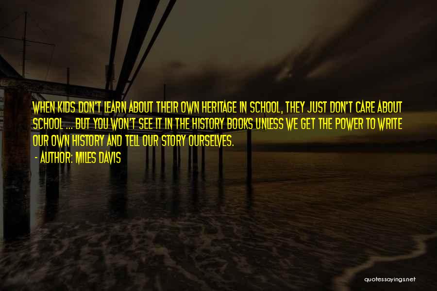 Miles Davis Quotes: When Kids Don't Learn About Their Own Heritage In School, They Just Don't Care About School ... But You Won't