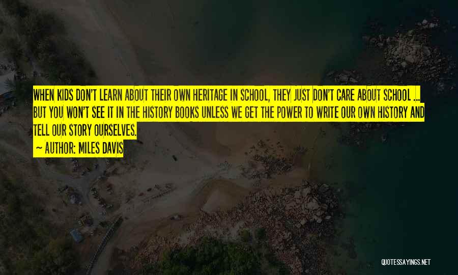 Miles Davis Quotes: When Kids Don't Learn About Their Own Heritage In School, They Just Don't Care About School ... But You Won't