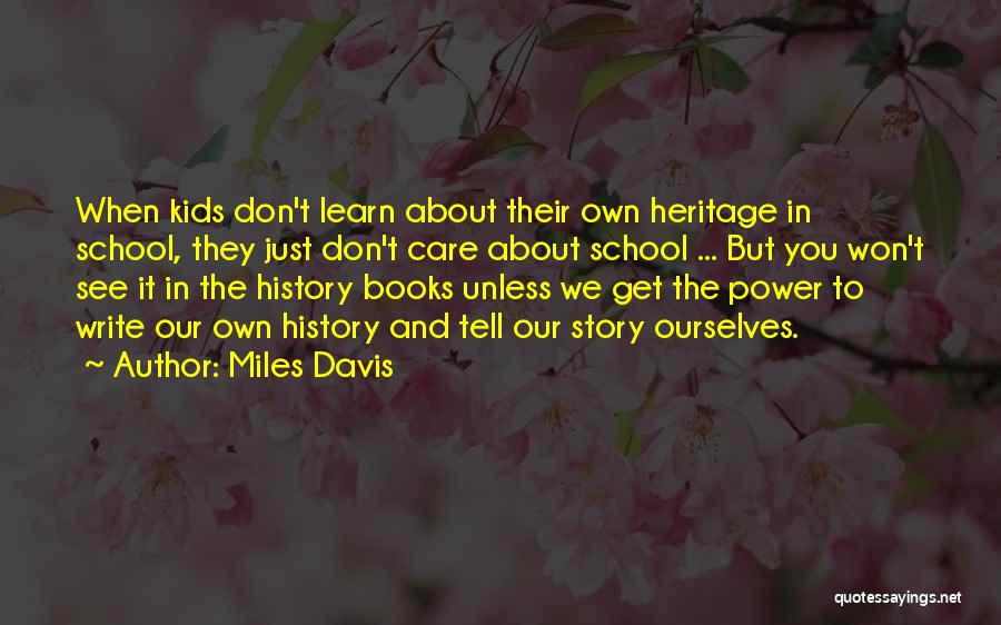 Miles Davis Quotes: When Kids Don't Learn About Their Own Heritage In School, They Just Don't Care About School ... But You Won't