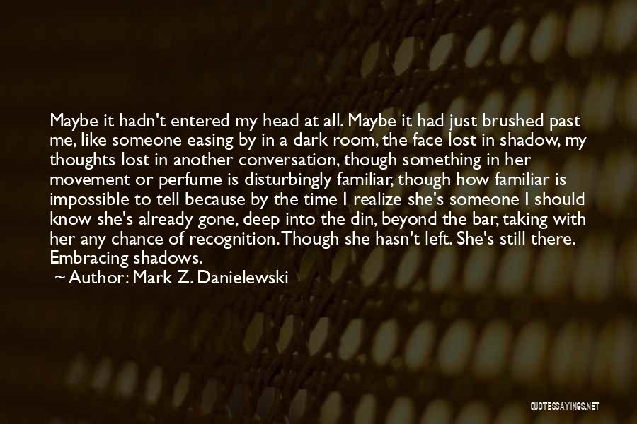 Mark Z. Danielewski Quotes: Maybe It Hadn't Entered My Head At All. Maybe It Had Just Brushed Past Me, Like Someone Easing By In