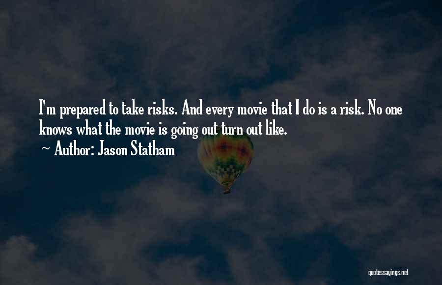 Jason Statham Quotes: I'm Prepared To Take Risks. And Every Movie That I Do Is A Risk. No One Knows What The Movie