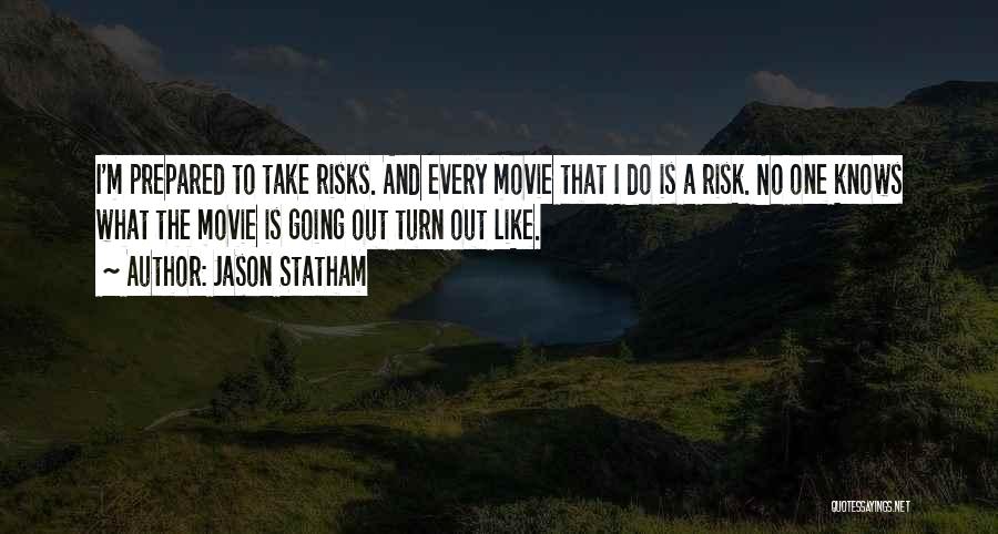 Jason Statham Quotes: I'm Prepared To Take Risks. And Every Movie That I Do Is A Risk. No One Knows What The Movie