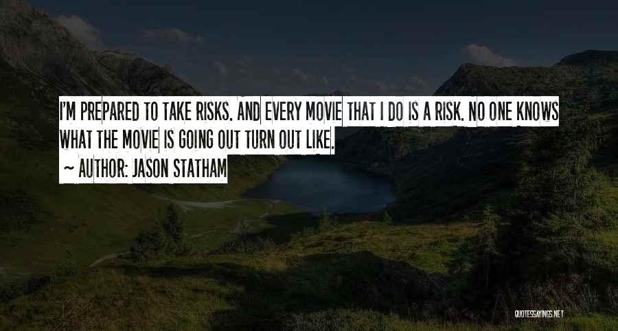 Jason Statham Quotes: I'm Prepared To Take Risks. And Every Movie That I Do Is A Risk. No One Knows What The Movie