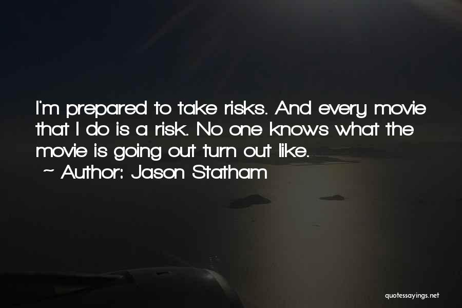 Jason Statham Quotes: I'm Prepared To Take Risks. And Every Movie That I Do Is A Risk. No One Knows What The Movie