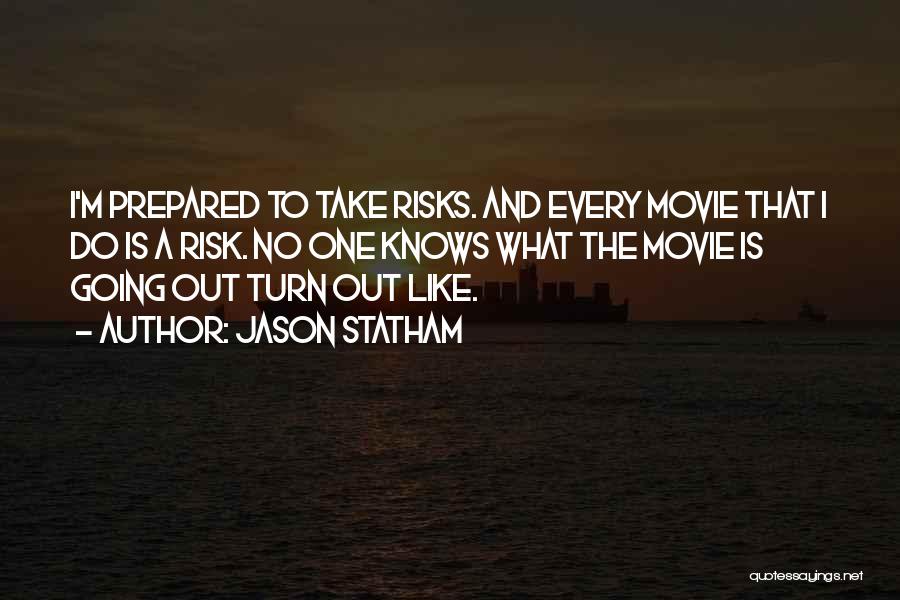 Jason Statham Quotes: I'm Prepared To Take Risks. And Every Movie That I Do Is A Risk. No One Knows What The Movie