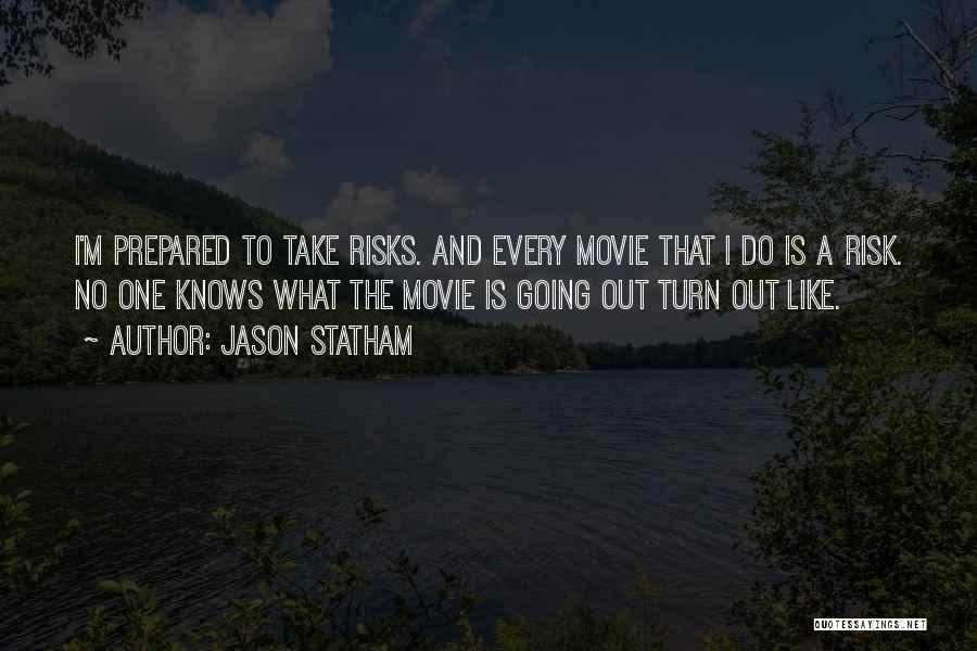 Jason Statham Quotes: I'm Prepared To Take Risks. And Every Movie That I Do Is A Risk. No One Knows What The Movie
