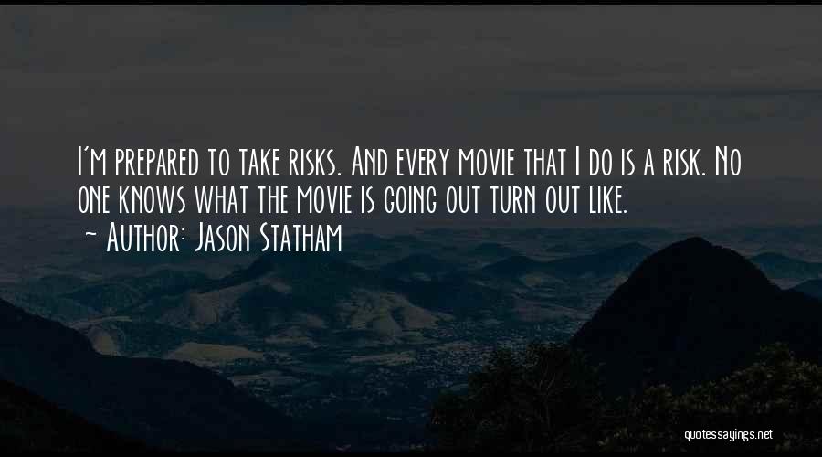 Jason Statham Quotes: I'm Prepared To Take Risks. And Every Movie That I Do Is A Risk. No One Knows What The Movie