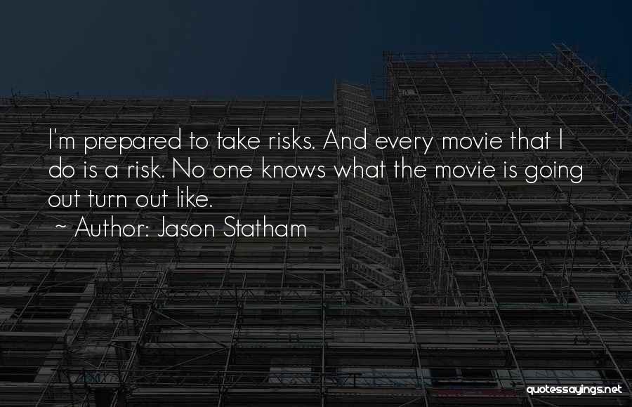 Jason Statham Quotes: I'm Prepared To Take Risks. And Every Movie That I Do Is A Risk. No One Knows What The Movie