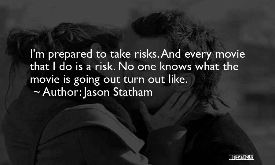 Jason Statham Quotes: I'm Prepared To Take Risks. And Every Movie That I Do Is A Risk. No One Knows What The Movie