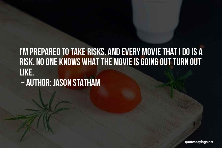 Jason Statham Quotes: I'm Prepared To Take Risks. And Every Movie That I Do Is A Risk. No One Knows What The Movie