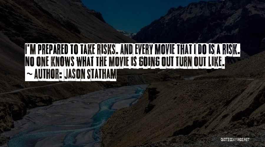 Jason Statham Quotes: I'm Prepared To Take Risks. And Every Movie That I Do Is A Risk. No One Knows What The Movie