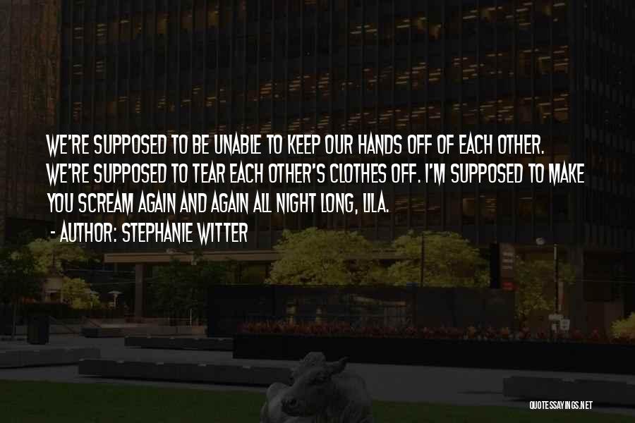 Stephanie Witter Quotes: We're Supposed To Be Unable To Keep Our Hands Off Of Each Other. We're Supposed To Tear Each Other's Clothes