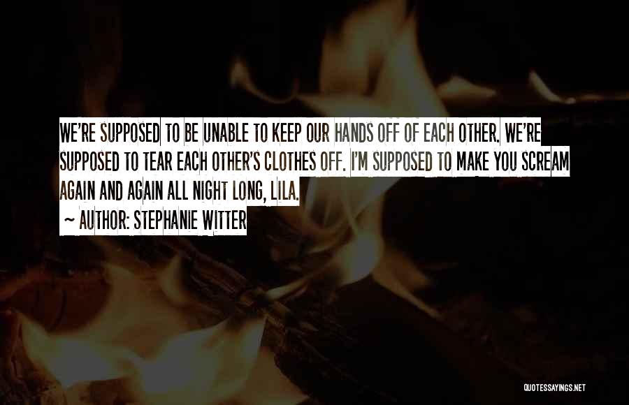 Stephanie Witter Quotes: We're Supposed To Be Unable To Keep Our Hands Off Of Each Other. We're Supposed To Tear Each Other's Clothes