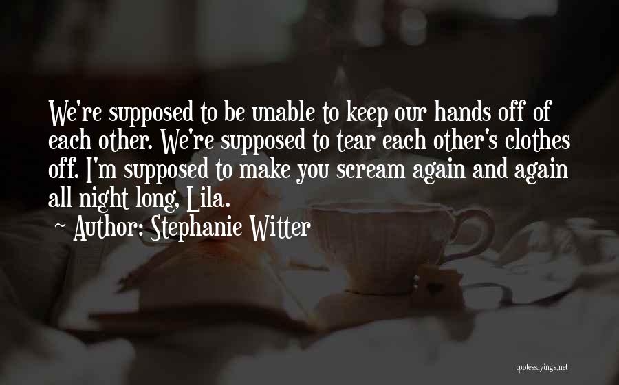 Stephanie Witter Quotes: We're Supposed To Be Unable To Keep Our Hands Off Of Each Other. We're Supposed To Tear Each Other's Clothes