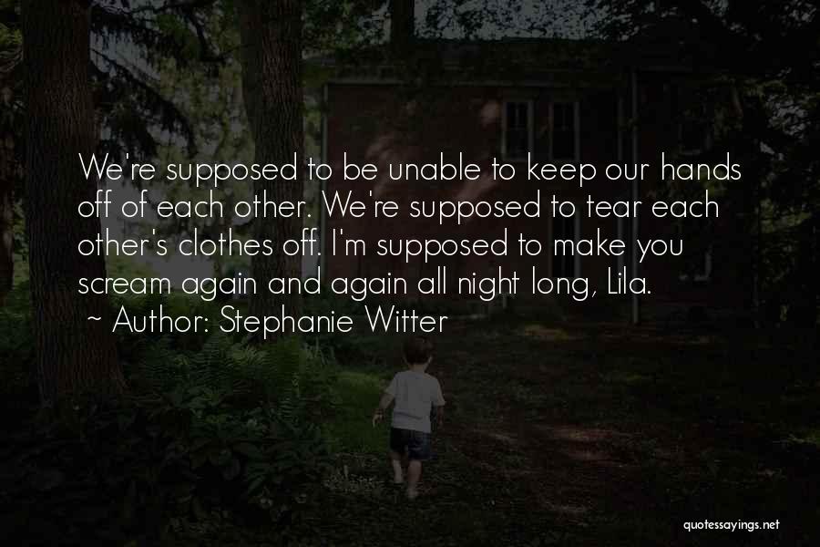 Stephanie Witter Quotes: We're Supposed To Be Unable To Keep Our Hands Off Of Each Other. We're Supposed To Tear Each Other's Clothes