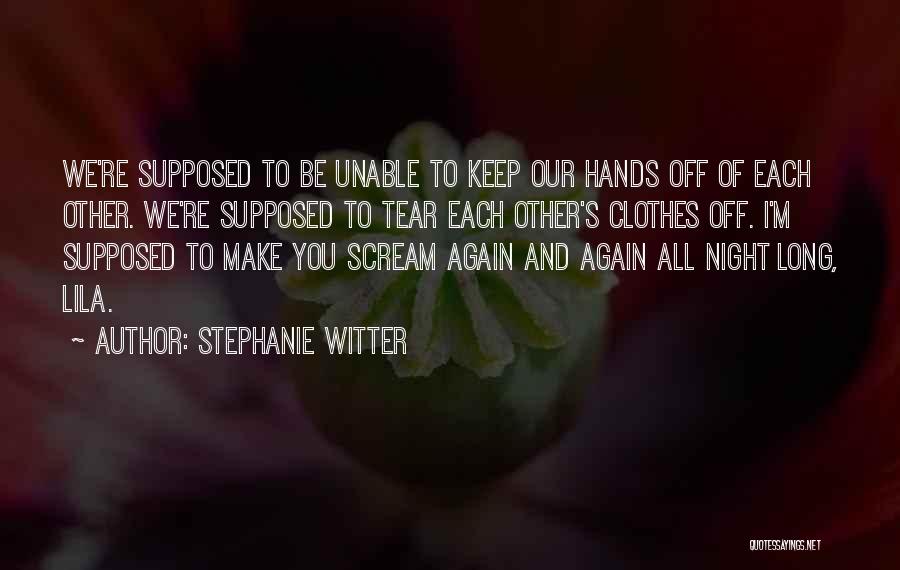 Stephanie Witter Quotes: We're Supposed To Be Unable To Keep Our Hands Off Of Each Other. We're Supposed To Tear Each Other's Clothes