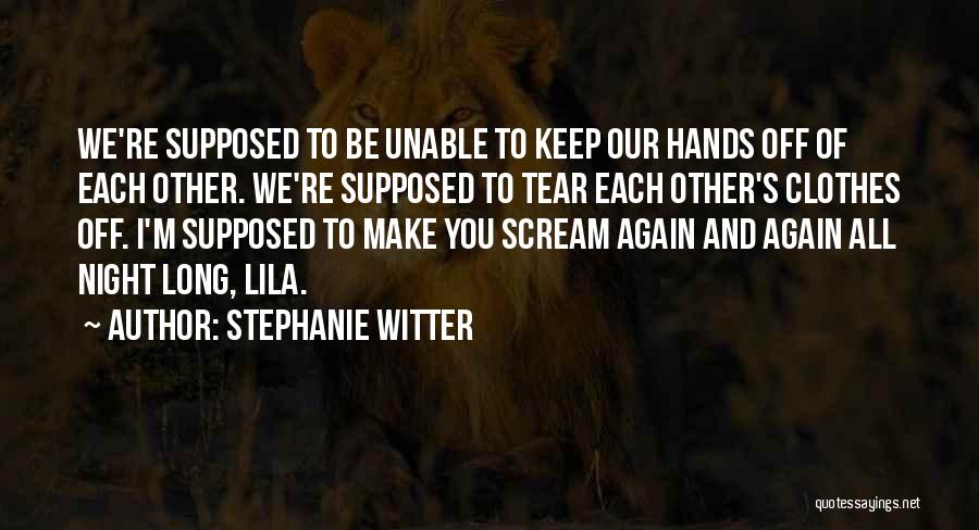 Stephanie Witter Quotes: We're Supposed To Be Unable To Keep Our Hands Off Of Each Other. We're Supposed To Tear Each Other's Clothes