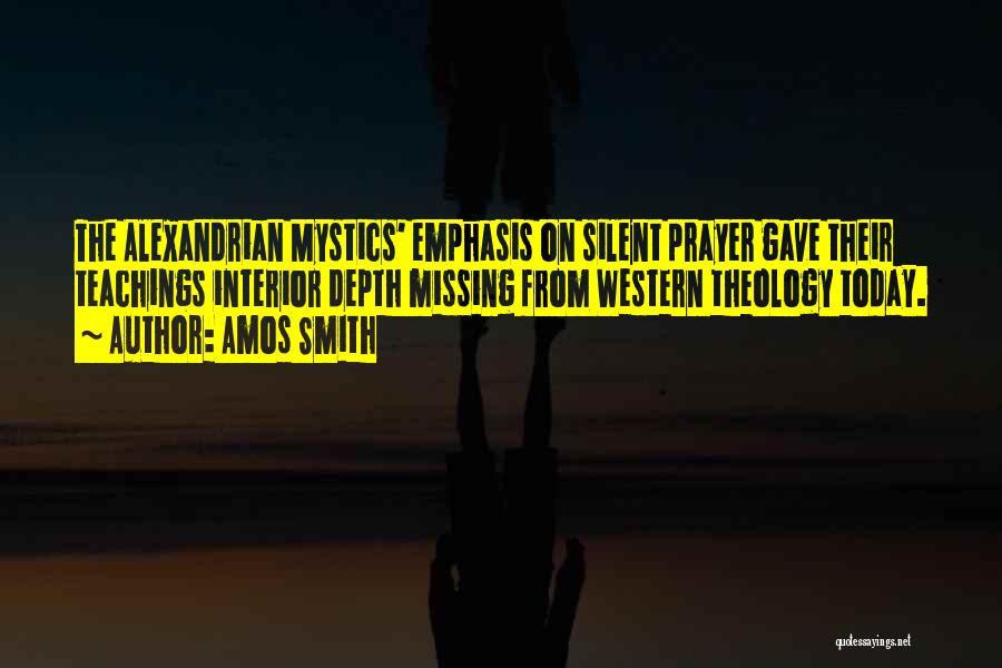 Amos Smith Quotes: The Alexandrian Mystics' Emphasis On Silent Prayer Gave Their Teachings Interior Depth Missing From Western Theology Today.