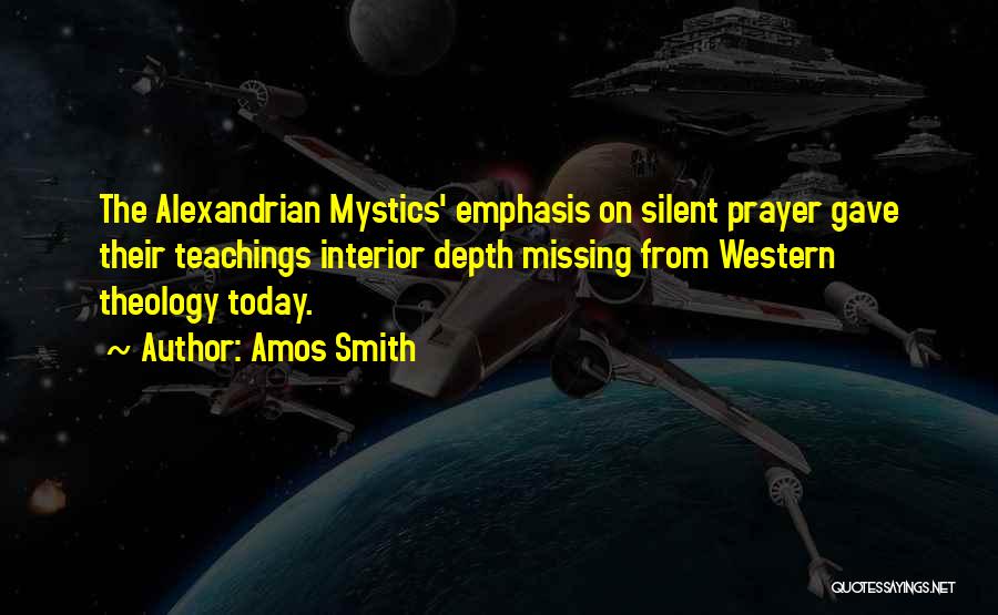 Amos Smith Quotes: The Alexandrian Mystics' Emphasis On Silent Prayer Gave Their Teachings Interior Depth Missing From Western Theology Today.