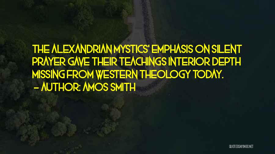 Amos Smith Quotes: The Alexandrian Mystics' Emphasis On Silent Prayer Gave Their Teachings Interior Depth Missing From Western Theology Today.