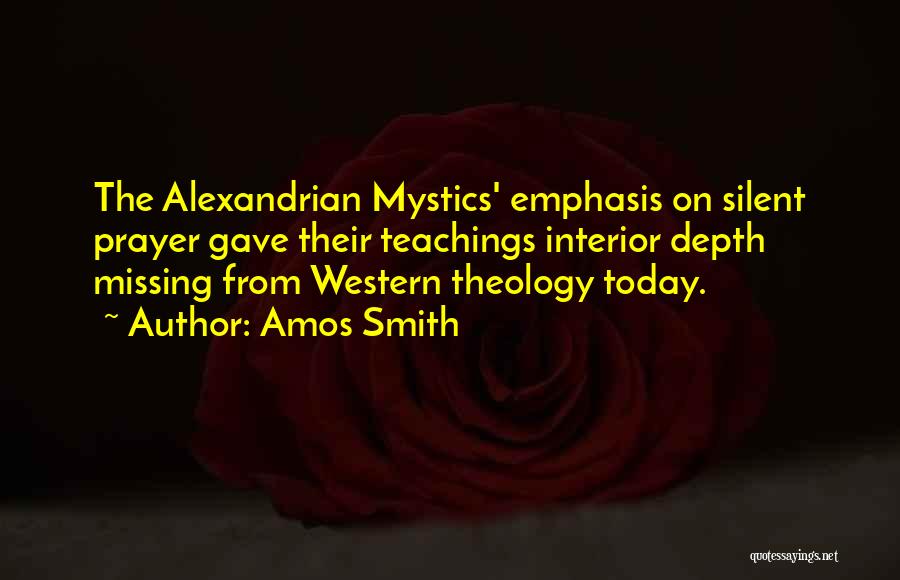 Amos Smith Quotes: The Alexandrian Mystics' Emphasis On Silent Prayer Gave Their Teachings Interior Depth Missing From Western Theology Today.