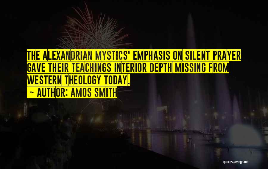 Amos Smith Quotes: The Alexandrian Mystics' Emphasis On Silent Prayer Gave Their Teachings Interior Depth Missing From Western Theology Today.