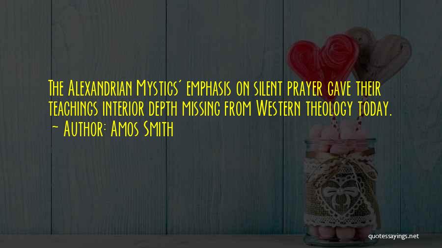 Amos Smith Quotes: The Alexandrian Mystics' Emphasis On Silent Prayer Gave Their Teachings Interior Depth Missing From Western Theology Today.