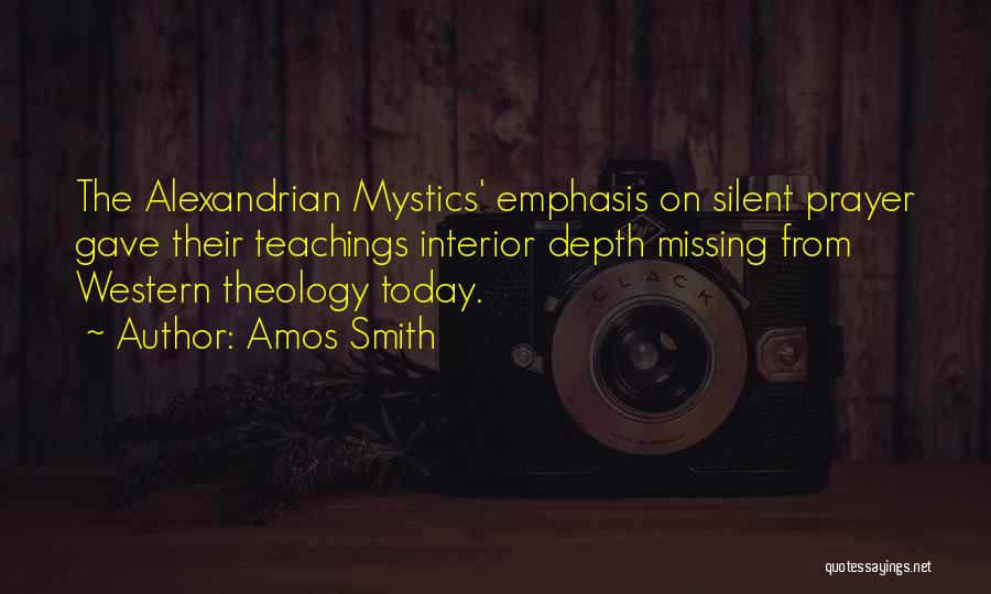 Amos Smith Quotes: The Alexandrian Mystics' Emphasis On Silent Prayer Gave Their Teachings Interior Depth Missing From Western Theology Today.