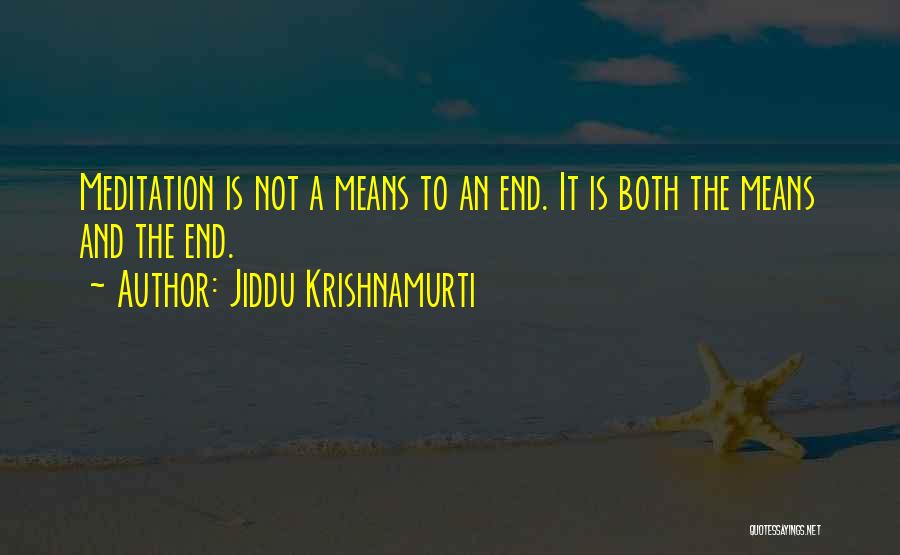 Jiddu Krishnamurti Quotes: Meditation Is Not A Means To An End. It Is Both The Means And The End.