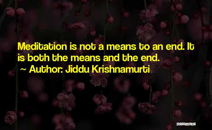 Jiddu Krishnamurti Quotes: Meditation Is Not A Means To An End. It Is Both The Means And The End.