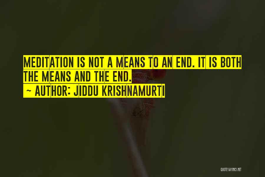 Jiddu Krishnamurti Quotes: Meditation Is Not A Means To An End. It Is Both The Means And The End.