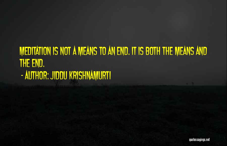 Jiddu Krishnamurti Quotes: Meditation Is Not A Means To An End. It Is Both The Means And The End.