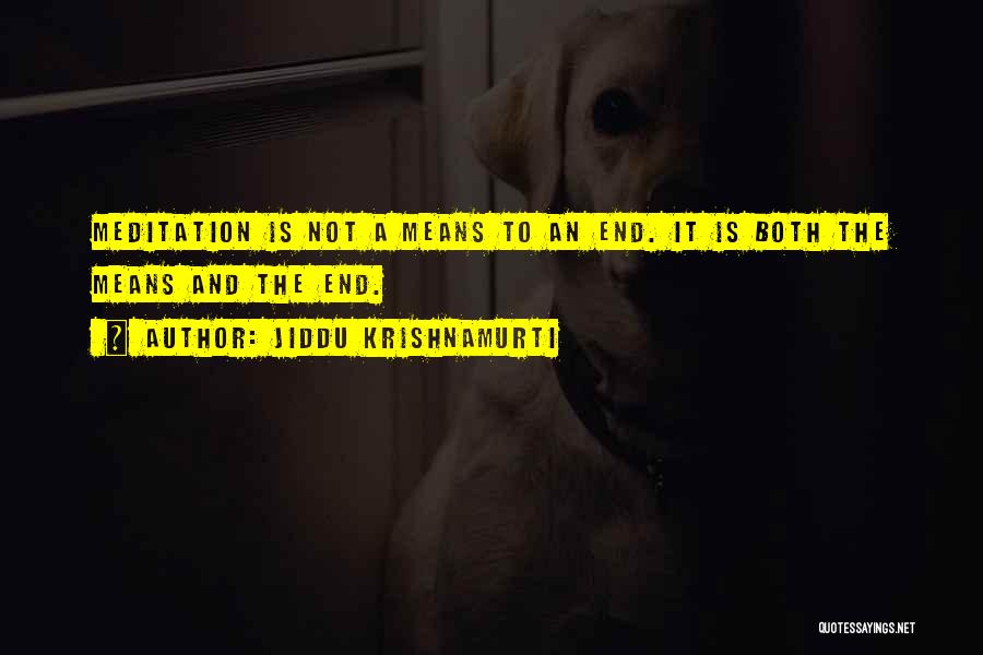 Jiddu Krishnamurti Quotes: Meditation Is Not A Means To An End. It Is Both The Means And The End.