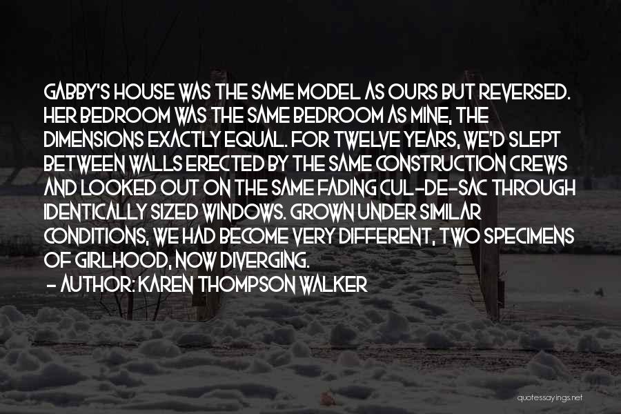 Karen Thompson Walker Quotes: Gabby's House Was The Same Model As Ours But Reversed. Her Bedroom Was The Same Bedroom As Mine, The Dimensions