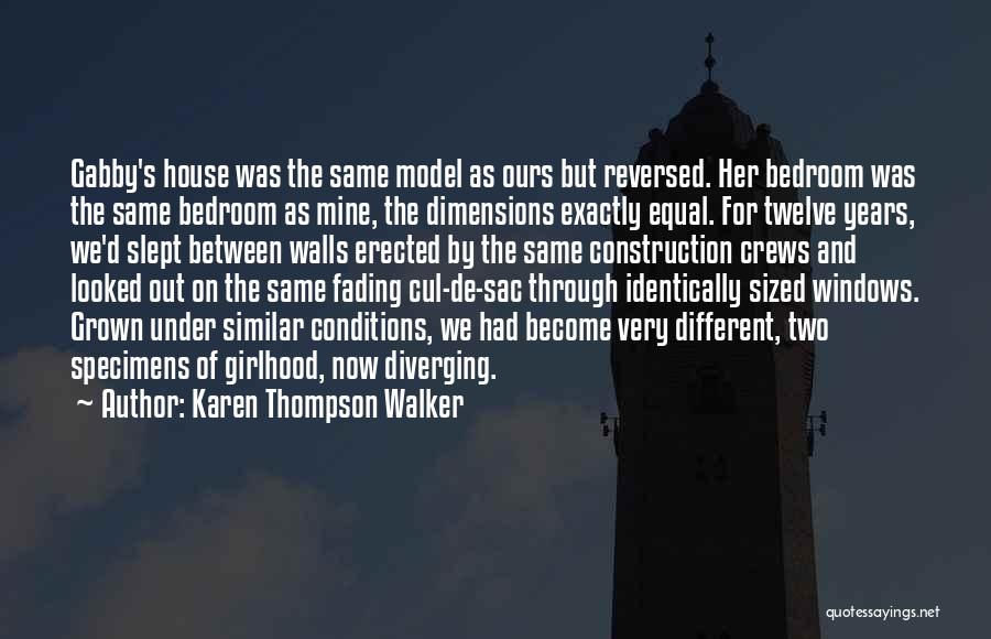 Karen Thompson Walker Quotes: Gabby's House Was The Same Model As Ours But Reversed. Her Bedroom Was The Same Bedroom As Mine, The Dimensions