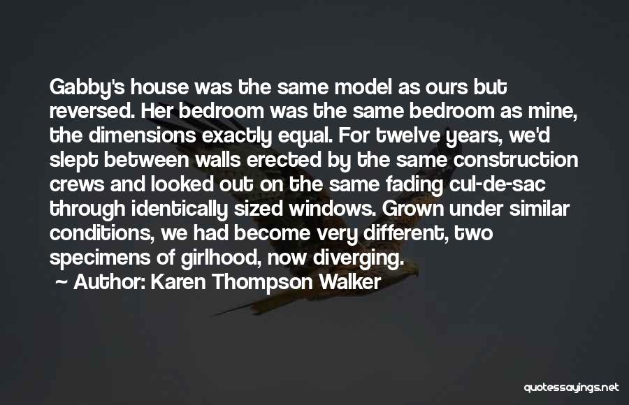 Karen Thompson Walker Quotes: Gabby's House Was The Same Model As Ours But Reversed. Her Bedroom Was The Same Bedroom As Mine, The Dimensions