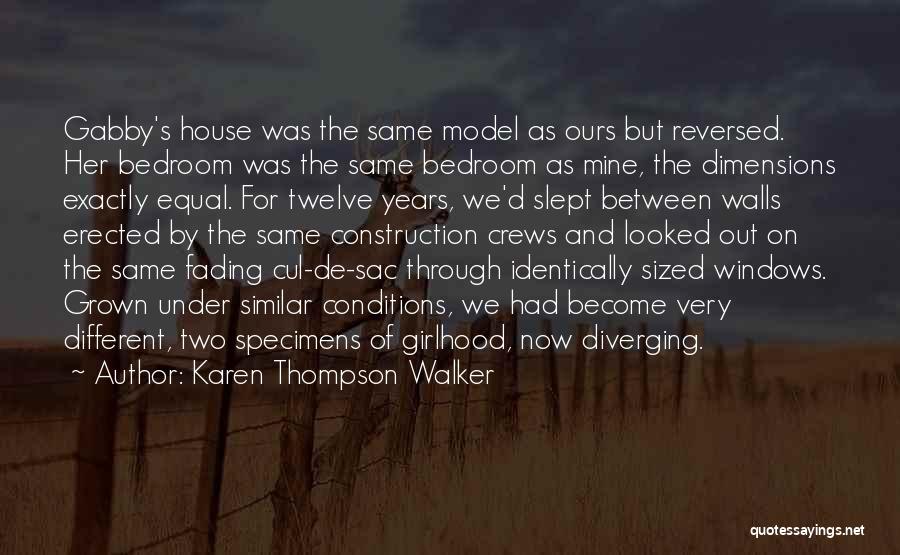 Karen Thompson Walker Quotes: Gabby's House Was The Same Model As Ours But Reversed. Her Bedroom Was The Same Bedroom As Mine, The Dimensions