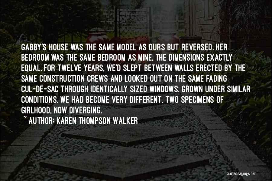 Karen Thompson Walker Quotes: Gabby's House Was The Same Model As Ours But Reversed. Her Bedroom Was The Same Bedroom As Mine, The Dimensions